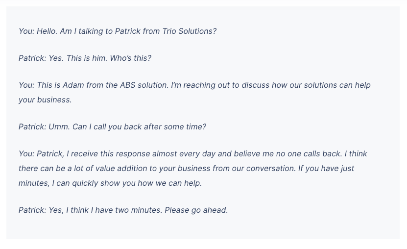 The most common objection you’ll get while on the phone is someone saying “Can I call you back?”. That’s why it makes sense to write scripts for this and for the rest of your most common objections.